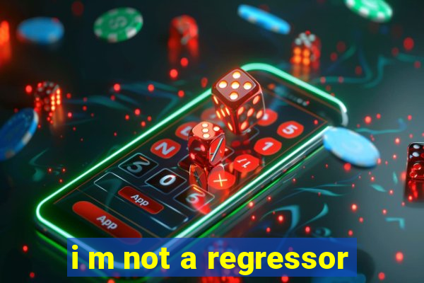 i m not a regressor